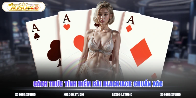 Cách thức tính điểm bài blackjack chuẩn xác