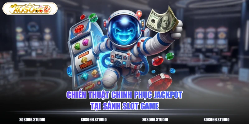 Chiến thuật chinh phục jackpot tại sảnh slot game
