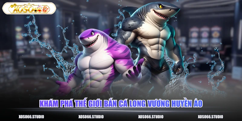 Khám phá thế giới bắn cá long vương huyền ảo
