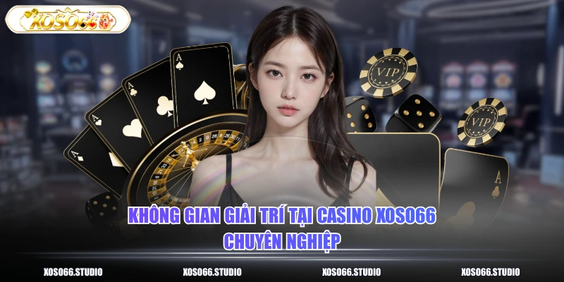 Không gian giải trí tại Casino XOSO66 chuyên nghiệp