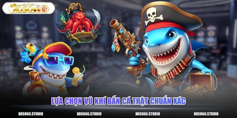 Lựa chọn vũ khí bắn cá thật chuẩn xác