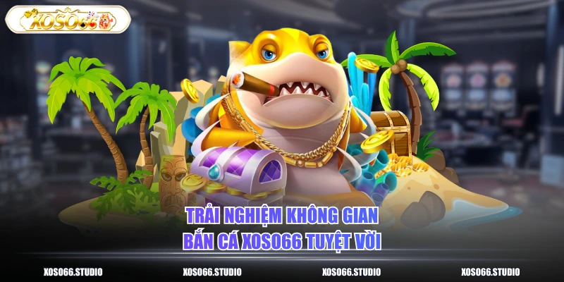 Trải nghiệm không gian bắn cá XOSO66 tuyệt vời