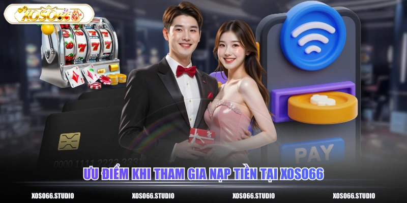 Ưu điểm khi tham gia nạp tiền tại XOSO66